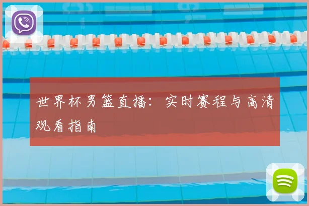 世界杯男篮直播：实时赛程与高清观看指南