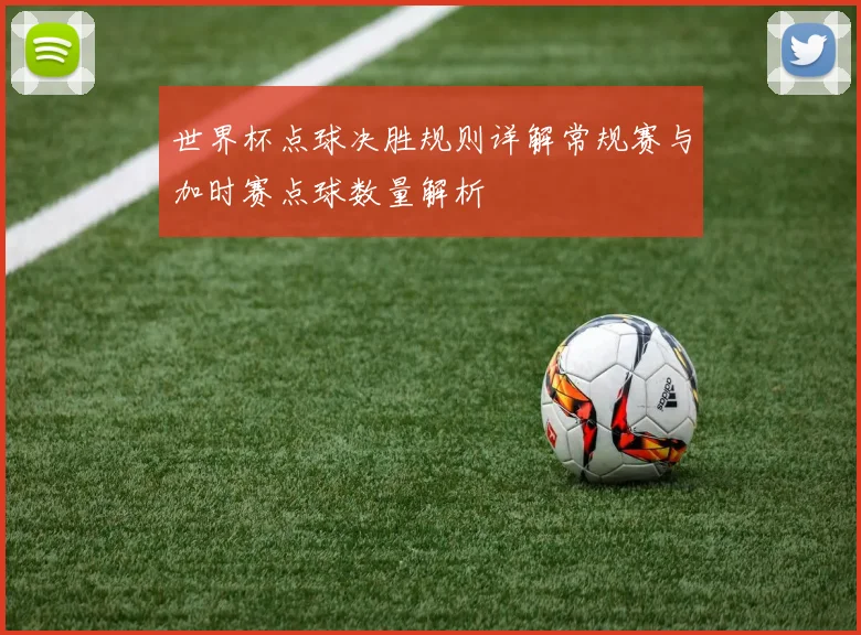 世界杯点球决胜规则详解常规赛与加时赛点球数量解析