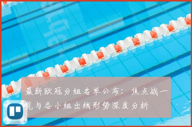 最新欧冠分组名单公布：焦点战一览与各小组出线形势深度分析
