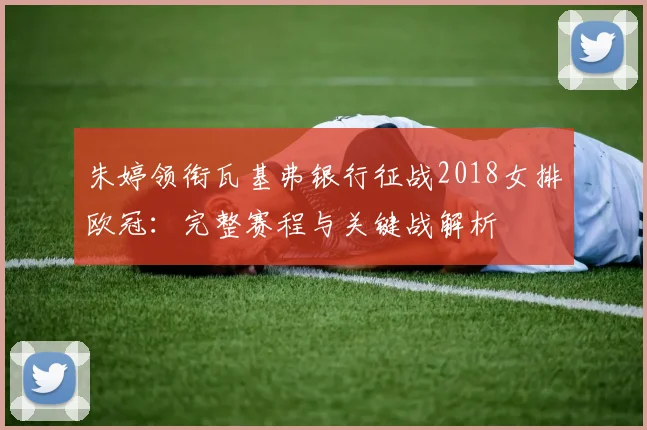朱婷领衔瓦基弗银行征战2018女排欧冠：完整赛程与关键战解析