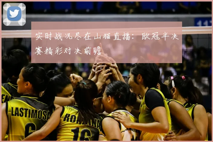 实时战况尽在山猫直播：欧冠半决赛精彩对决前瞻