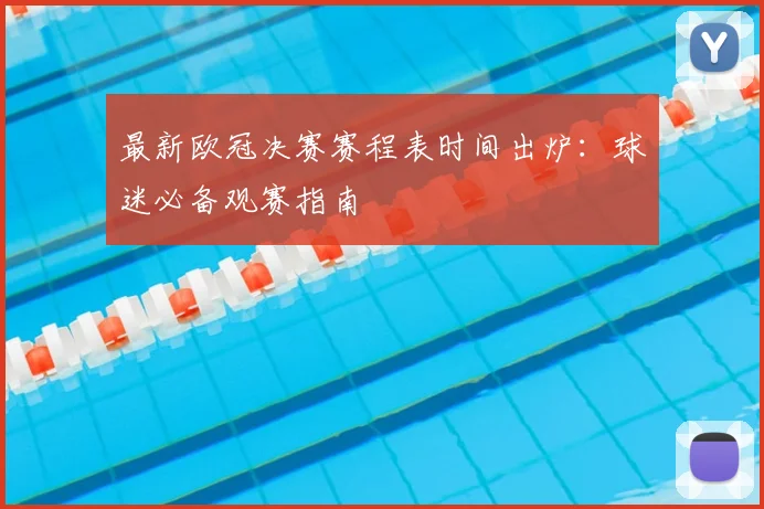 最新欧冠决赛赛程表时间出炉：球迷必备观赛指南