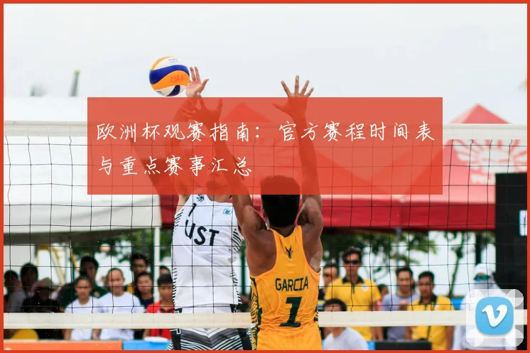 欧洲杯观赛指南：官方赛程时间表与重点赛事汇总