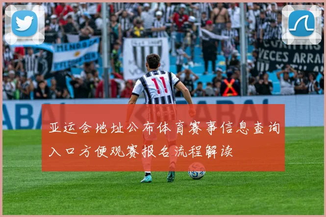 亚运会地址公布体育赛事信息查询入口方便观赛报名流程解读