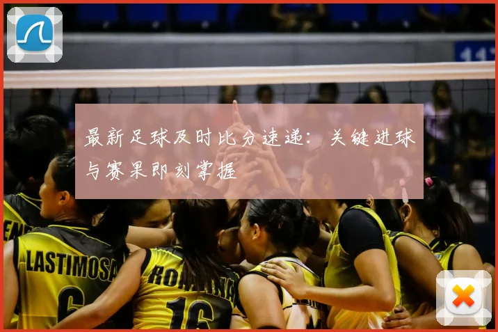 最新足球及时比分速递：关键进球与赛果即刻掌握