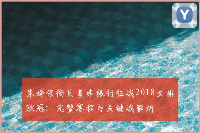 朱婷领衔瓦基弗银行征战2018女排欧冠：完整赛程与关键战解析