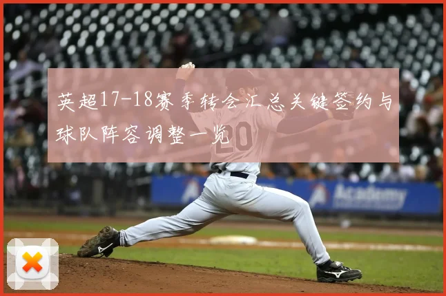 英超17-18赛季转会汇总关键签约与球队阵容调整一览