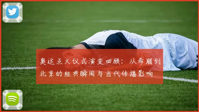 奥运点火仪式演变回顾：从希腊到北京的经典瞬间与当代传播影响