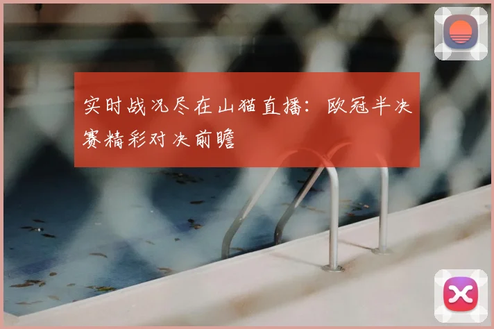 实时战况尽在山猫直播：欧冠半决赛精彩对决前瞻