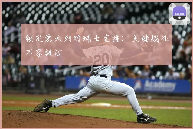 锁定意大利对瑞士直播：关键战况不容错过